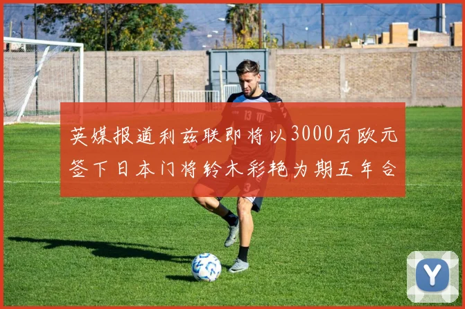英媒报道利兹联即将以3000万欧元签下日本门将铃木彩艳为期五年合同