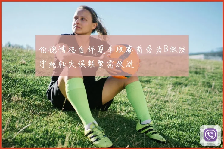 伦德博格自评夏季联赛首秀为B级防守轮转失误频繁需改进