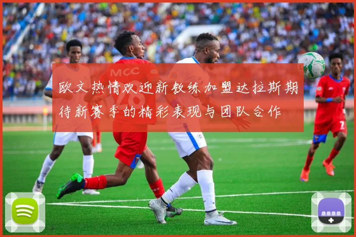 欧文热情欢迎新教练加盟达拉斯期待新赛季的精彩表现与团队合作
