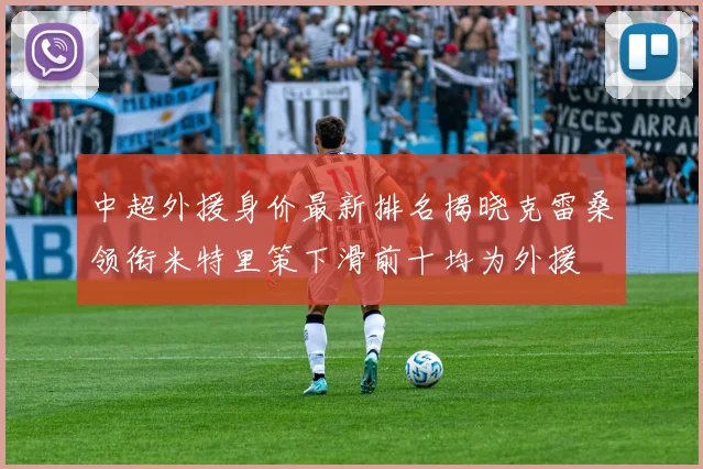 中超外援身价最新排名揭晓克雷桑领衔米特里策下滑前十均为外援