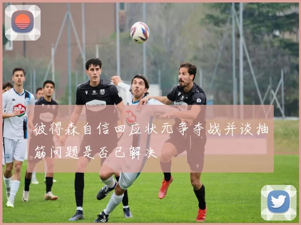 彼得森自信回应状元争夺战并谈抽筋问题是否已解决