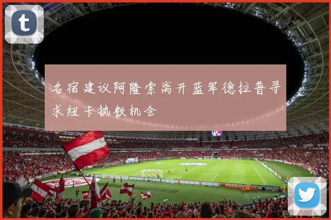名宿建议阿隆索离开蓝军德拉普寻求纽卡执教机会